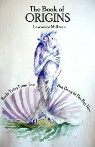 Title: The Book of Origins: Rude Tales from the Big Bang to the Big Now, Author: Lawrence Millman