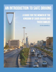 Title: An Introduction to Safe Driving: A Guide for the Women of the Kingdom of Saudi Arabia and Their Families, Author: Phil Berardelli