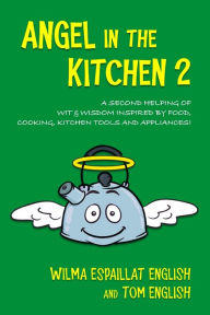 Title: Angel in the Kitchen 2: A Second Helping of Wit & Wisdom Inspired by Food, Cooking, Kitchen Tools and Appliances!, Author: Tom English