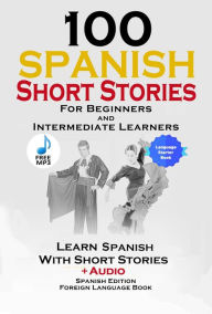 Title: 100 Spanish Short Stories for Beginners Learn Spanish with Stories Including Audio: Spanish Edition Foreign Language Bilingual Book 1, Author: World Language Institute Spain