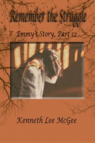 Title: Remember the Struggle: Emmy's Story, Part 12, Author: Kenneth Lee McGee