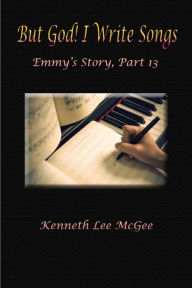 Title: But God! I Write Songs: Emmy's Story, Part 13, Author: Kenneth Lee McGee