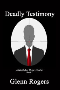 Title: Deadly Testimony: A Jake Badger Mystery Thriller Book 7, Author: Glenn Rogers