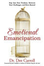 Emotional Emancipation: Step Into Your Freedom, Reinvent Your Challenges, and Move Beyond