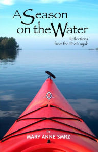 Title: A Season on the Water: Reflections from the Red Kayak, Author: Mary Anne Smrz