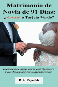 Title: Matrimonio de Novia de 91 Dï¿½as: ï¿½Amor o Tarjeta Verde?, Author: R. A. Reynolds