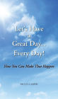 Let's Have a Great Day... Every Day!: How You Can Make That Happen