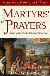 Title: Martyrs' Prayers: Seeking God in the Midst of Suffering, Author: Madeleine L'Engle