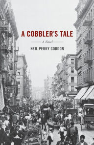 Title: A Cobbler's Tale: A Novel, Author: Neil Perry Gordon