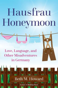 Title: Hausfrau Honeymoon: Love, Language, and Other Misadventures in Germany, Author: Beth M. Howard