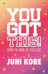Title: You Got This!: How to Win at College, Author: Juhi Kore