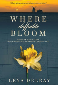 Title: Where Daffodils Bloom: Based on the True Story of a WWII War Bride, Author: Leya Delray