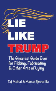 Title: Lie Like Trump: The Greatest Guide Ever for Fibbing, Fabricating & other Arts of Lying, Author: Marco Ejevarilla