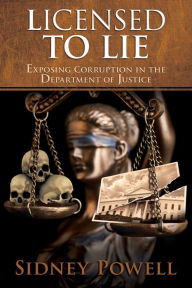 Title: Licensed to Lie: Exposing Corruption in the Department of Justice, Author: Sidney Powell