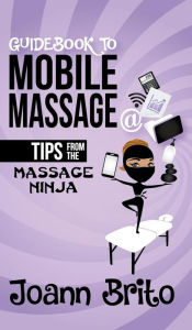 Title: Guidebook to Mobile Massage: Tips from the Massage Ninja, Author: Joann Brito
