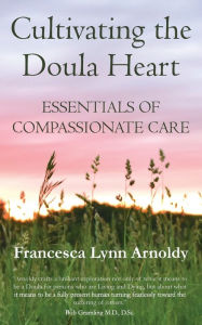 Title: Cultivating the Doula Heart: Essentials of Compassionate Care, Author: Francesca Lynn Arnoldy
