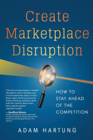 Title: Create Marketplace Disruption: How to Stay Ahead of the Competition, Author: Adam Hartung