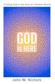 Title: GOD is HERE: Finding God in the Pain of a Broken World, Author: John W. Nichols