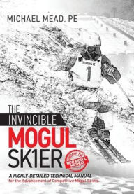 Title: The Invincible Mogul Skier: A Highly-Detailed Technical Manual for the Advancement of Competitive Mogul Skiers, Author: Michael L Mead