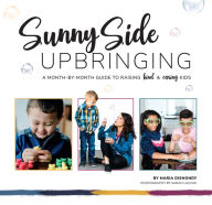 Title: Sunny Side Upbringing: A Month by Month Guide to Raising Kind and Caring Kids, Author: Maria Dismondy