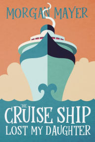 Title: The Cruise Ship Lost My Daughter, Author: Morgan Mayer
