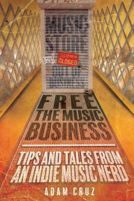 Title: Free The Music Business: Tips and Tales from an Indie Music Nerd, Author: Adam Cruz