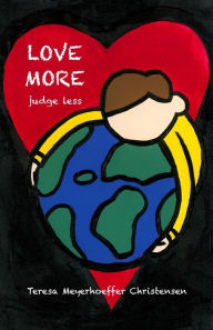 Title: LOVE MORE Judge Less, Author: Teresa Meyerhoeffer Christensen