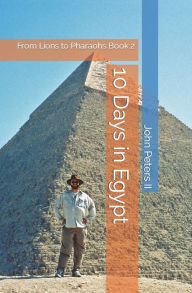 Title: 10 Days in Egypt: From Lions to Pharaohs Book 2, Author: John Louis Peters II