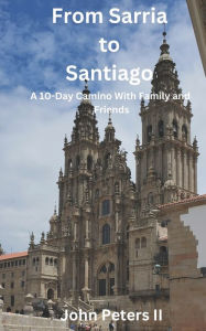 Title: From Sarria to Santiago: A 10-Day Camino With Family and Friends, Author: John Peters II