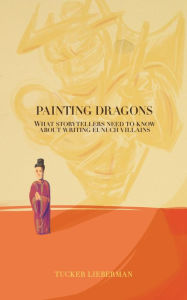 Title: Painting Dragons: What Storytellers Need to Know About Writing Eunuch Villains, Author: Tucker Lieberman