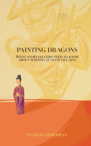Title: Painting Dragons: What Storytellers Need to Know About Writing Eunuch Villains, Author: Tucker Lieberman