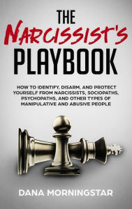 Title: The Narcissist's Playbook: How to Identify, Disarm, and Protect Yourself from Narcissists, Sociopaths, Psychopaths, and Other Types of Manipulative and Abusive People, Author: Dana Morningstar