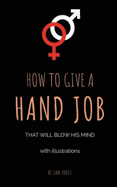 How To Give A Hand Job That Will Blow His Mind (With Illustrations) by Sam  Jones, Paperback | Barnes & Noble®