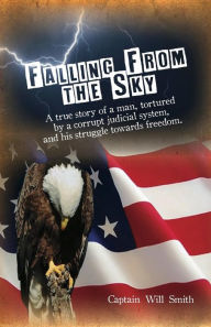 Title: Falling from the Sky: A true story of a man, tortured by a corrupt judicial system and his struggle towards freedom, Author: Captain Will Smith