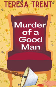 Title: Murder of a Good Man, Author: Teresa Trent