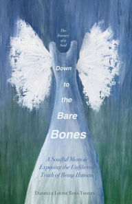 Title: Down to the Bare Bones: A Soulful Memoir Exposing the Unfiltered Truth of Being Human, Author: Danielle Tooley