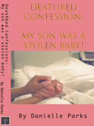 Title: Deathbed Confession: My Son Was A Stolen Baby!, Author: Danielle Parks