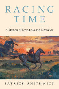 Title: Racing Time: A Memoir of Love, Loss and Liberation, Author: Patrick Smithwick