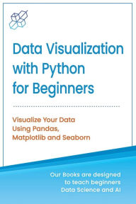 Title: Data Visualization with Python for Beginners: Visualize Your Data using Pandas, Matplotlib and Seaborn, Author: Ai Publishing