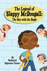 Title: The Legend of Slappy McDougall: The Boy with the Bugle:, Author: Nathaniel Sojourner Turner