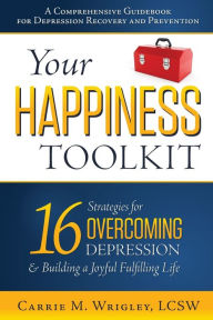 Title: Your Happiness Toolkit: 16 Strategies for Overcoming Depression, and Building a Joyful, Fulfilling Life, Author: Carrie M Wrigley