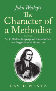 Title: John Wesley's The Character of a Methodist: Set in Modern Language with Introduction and Suggestions for Group Use, Author: David Wentz