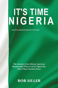 Title: It's Time Nigeria: The Journey of an African American Businessman Who Lived in Nigeria for More Than Fourteen Years, Author: Bob Siller