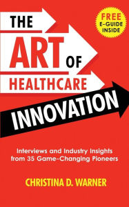 Download google audio books The Art of Healthcare Innovation: Interviews and Industry Insights from 35 Game-Changing Pioneers 9781733149617