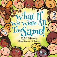 Title: What If We Were All The Same!: A Children's Book About Ethnic Diversity and Inclusion, Author: C.M. Harris