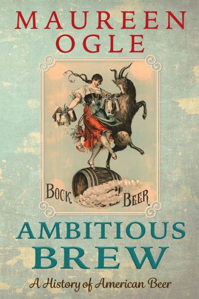 Ambitious Brew: A History of American Beer: Revised Edition