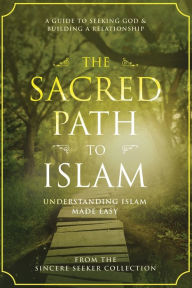 Title: The Sacred Path to Islam: A Guide to Seeking Allah (God) & Building a Relationship, Author: The Sincere Seeker Collection