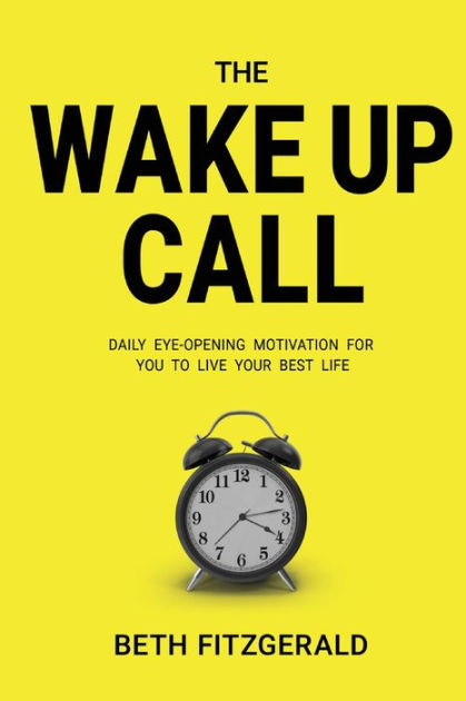 The Wake Up Call Daily Eye Opening Motivation For You To Live Your Best Life By Beth Fitzgerald Paperback Barnes Noble