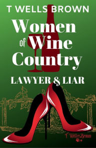 Title: Women of Wine Country: Lawyer & Liar:Lawyer & Liar, Author: T Wells Brown