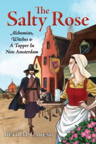 Title: The Salty Rose: Alchemists, Witches & A Tapper In New Amsterdam, Author: Beth M Caruso